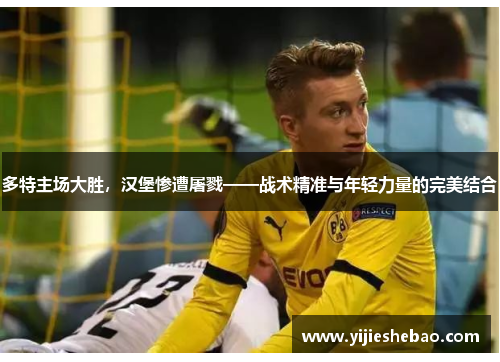多特主场大胜，汉堡惨遭屠戮——战术精准与年轻力量的完美结合