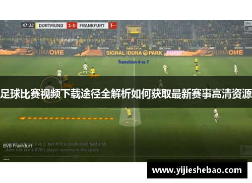足球比赛视频下载途径全解析如何获取最新赛事高清资源