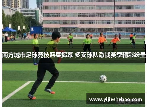 南方城市足球竞技盛宴揭幕 多支球队激战赛季精彩纷呈