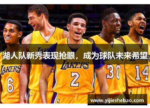湖人队新秀表现抢眼，成为球队未来希望