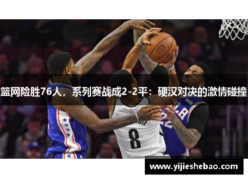 篮网险胜76人，系列赛战成2-2平：硬汉对决的激情碰撞