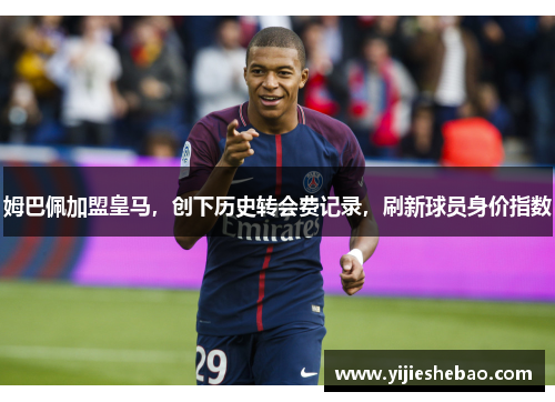姆巴佩加盟皇马，创下历史转会费记录，刷新球员身价指数