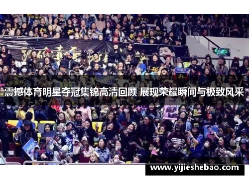 震撼体育明星夺冠集锦高清回顾 展现荣耀瞬间与极致风采