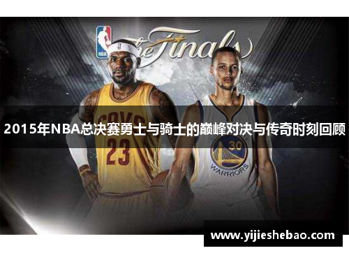 2015年NBA总决赛勇士与骑士的巅峰对决与传奇时刻回顾