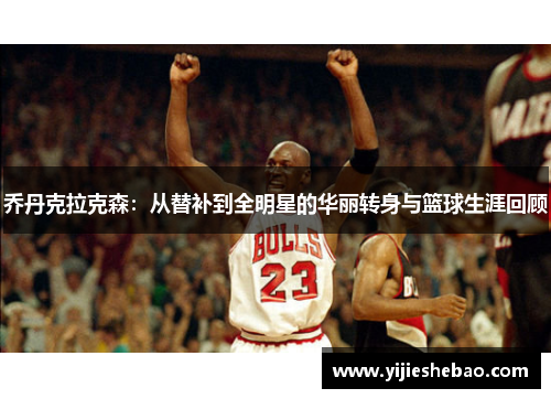 乔丹克拉克森：从替补到全明星的华丽转身与篮球生涯回顾