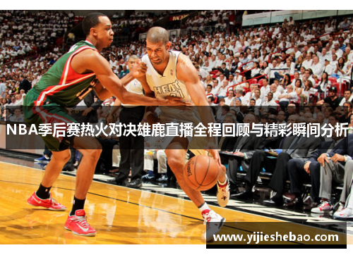 NBA季后赛热火对决雄鹿直播全程回顾与精彩瞬间分析