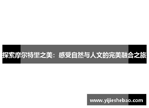 探索摩尔特里之美：感受自然与人文的完美融合之旅