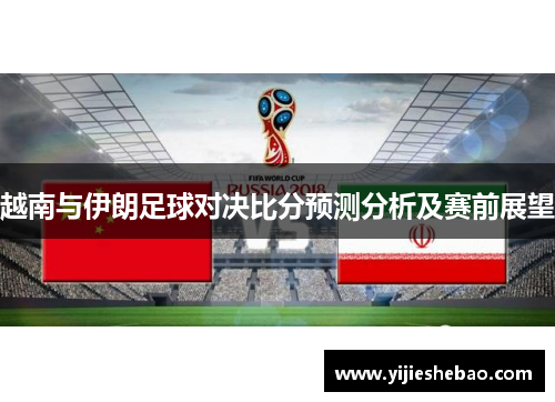 越南与伊朗足球对决比分预测分析及赛前展望