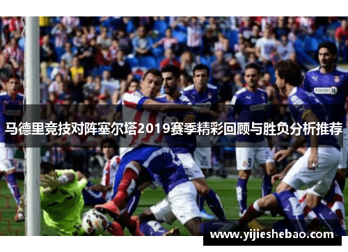 马德里竞技对阵塞尔塔2019赛季精彩回顾与胜负分析推荐