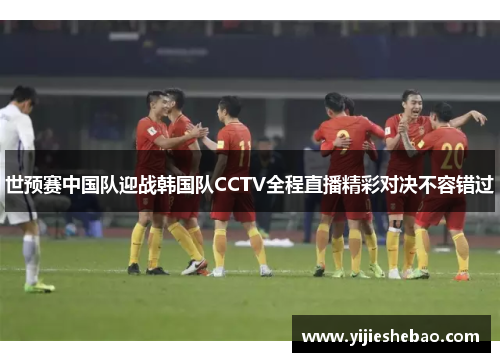 世预赛中国队迎战韩国队CCTV全程直播精彩对决不容错过