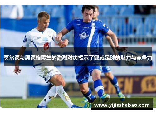 莫尔德与奥德格陵兰的激烈对决揭示了挪威足球的魅力与竞争力